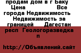 продам дом в г.Баку › Цена ­ 5 500 000 - Все города Недвижимость » Недвижимость за границей   . Дагестан респ.,Геологоразведка п.